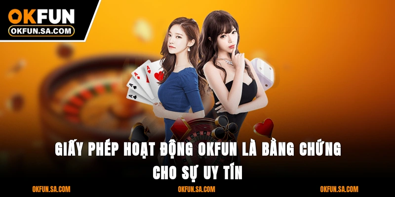 Giấy phép hoạt động OKFUN là bằng chứng cho sự uy tín
