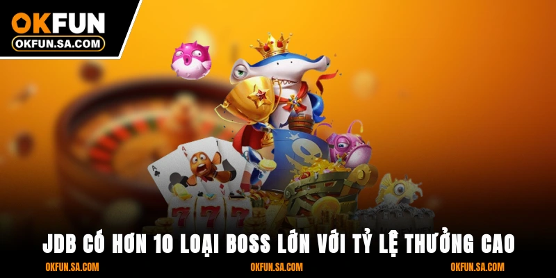 Bắn Cá OKFUN 3 JDB có hơn 10 loại boss lớn với tỷ lệ thưởng cao