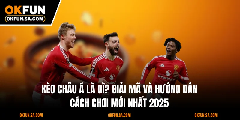 Kèo Châu Á Là Gì? Giải Mã Và Hướng Dẫn Cách Chơi Mới 2025