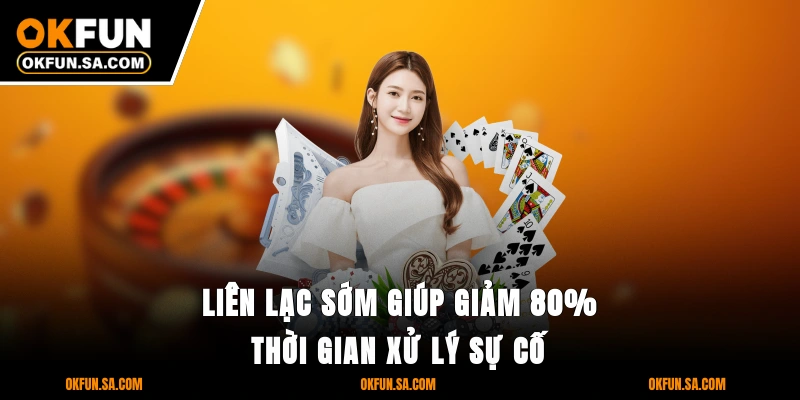 Liên Hệ OKFUN 2 Liên lạc sớm giúp giảm 80% thời gian xử lý sự cố