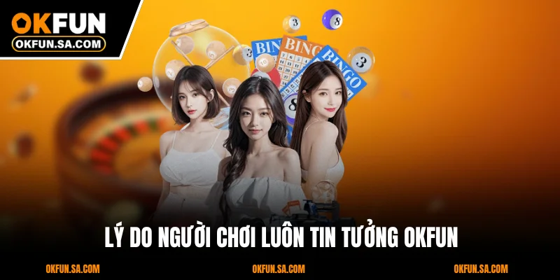 Lý Do Người Chơi Luôn Tin Tưởng OKFUN