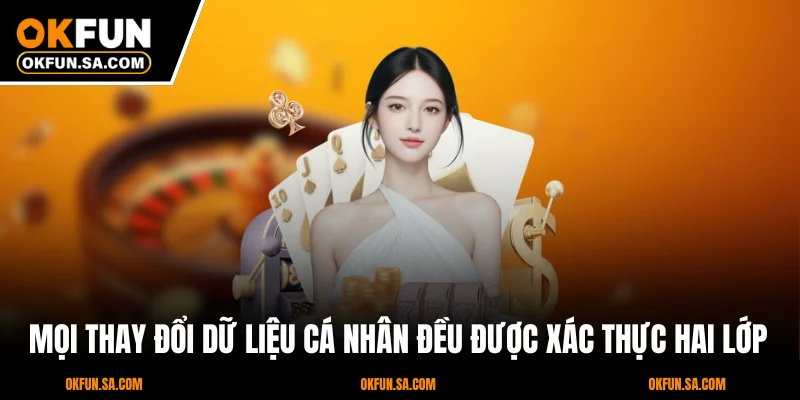 Chính Sách Bảo Mật OKFUN 3 Mọi thay đổi dữ liệu cá nhân đều được xác thực hai lớp