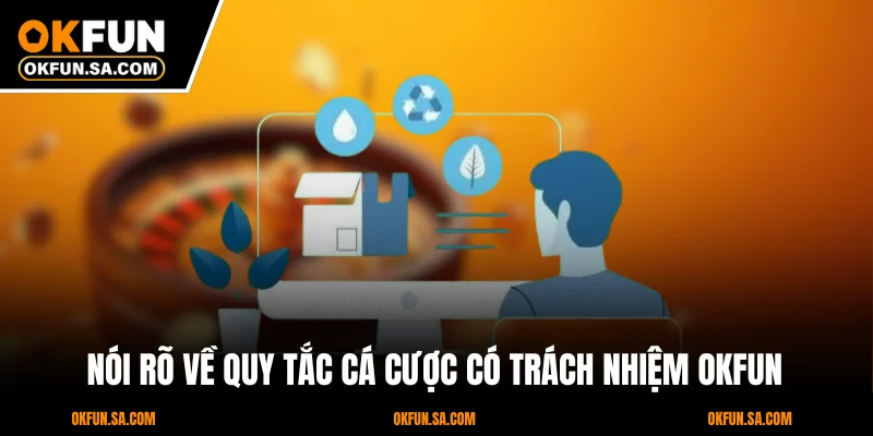 Cá Cược Có Trách Nhiệm OKFUN 1 Nói rõ về quy tắc cá cược có trách nhiệm OKFUN