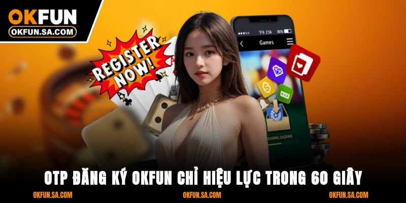 Đăng Ký OKFUN - 3 Bước An Toàn Dữ Liệu, Thao Tác Nhanh Chóng 1 OTP đăng ký OKFUN chỉ hiệu lực trong 60 giây