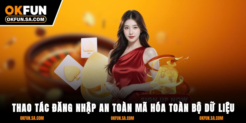 Thao tác đăng nhập an toàn, mã hóa toàn bộ dữ liệu
