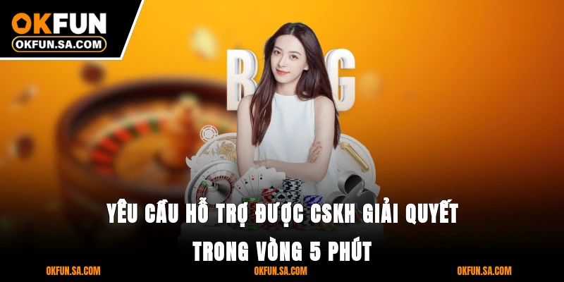 Yêu cầu hỗ trợ được CSKH giải quyết trong vòng 5 phút